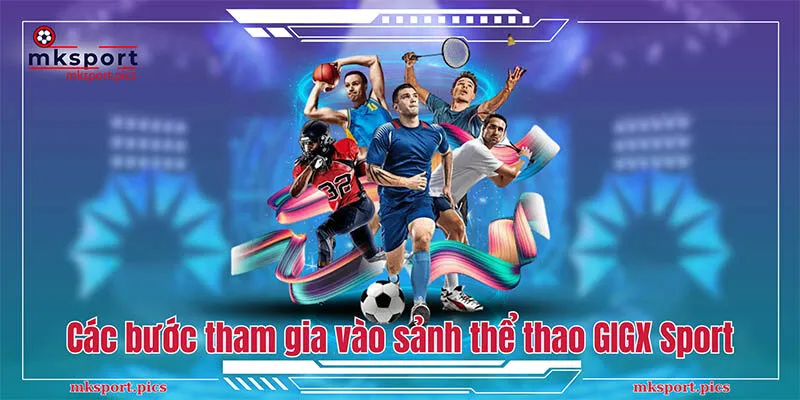 GIGX Sport: Khám Phá Sảnh Thể Thao Đỉnh Cao của MKSport Các bước tham gia vào sảnh thể thao GIGX Sport