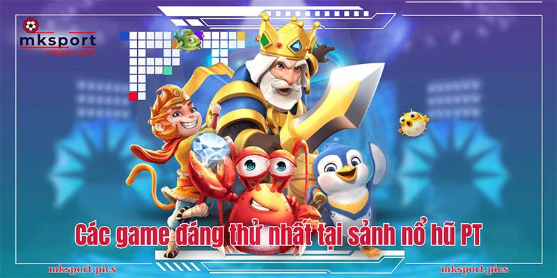 Nổ Hũ PT - Sảnh game Đổi Thưởng Được Yêu Thích Nhất Tại Mksport Các game đáng thử nhất tại sảnh nổ hũ PT