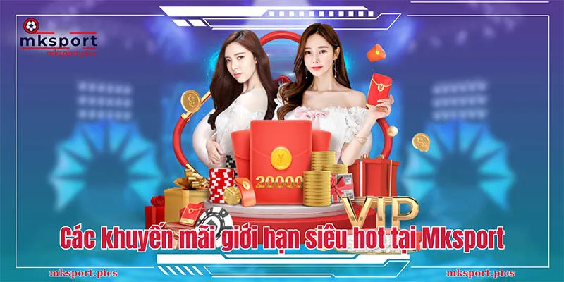 Khuyến mãi có giới hạn Mksport - Chia sẻ cách nhận thưởng nhanh Các khuyến mãi giới hạn siêu hot tại Mksport