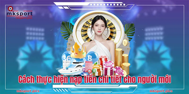 Nạp tiền MKsport: Hướng Dẫn Thanh Toán Từ A-Z Cách thực hiện nạp tiền chi tiết cho người mới