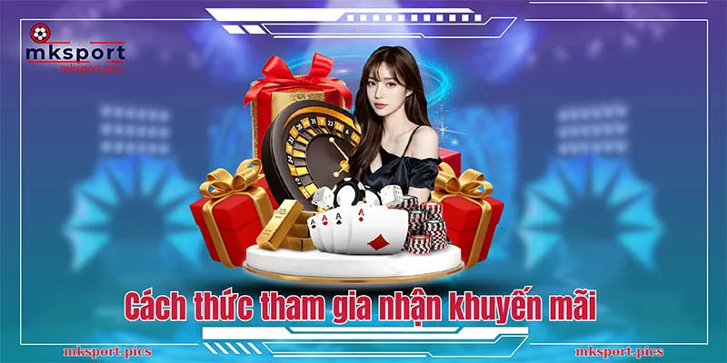 Khuyến Mãi MKsport: Deal Ưu Đãi Bet Thủ Siêu Hời Cách thức tham gia nhận khuyến mãi
