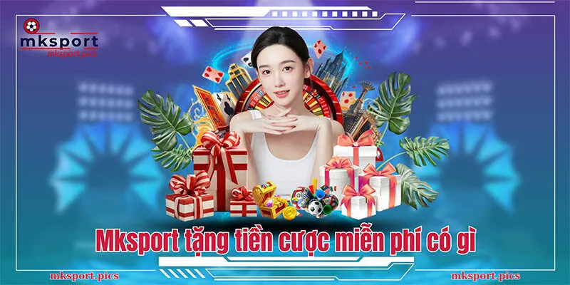 Khám Phá Chương Trình Mksport Tặng Tiền Cược Miễn Phí Chương trình Mksport tặng tiền cược miễn phí có gì