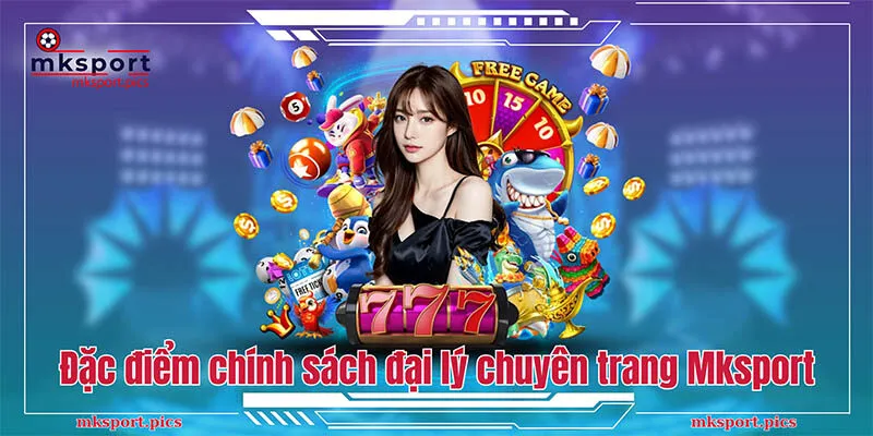 Đại Lý MKsport: Đăng Ký Trở Thành Đối Tác Nhà Cái Đặc điểm chính sách đại lý chuyên trang Mksport