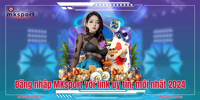 Đăng Nhập MKsport: Chia Sẻ Các Bước Log In Chi Tiết Đăng nhập MKsport với link uy tín, mới nhất 2024