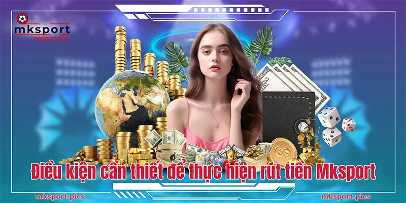 Rút Tiền MKsport: An Toàn Và Nhanh Chóng Chỉ Với 5 Bước Điều kiện cần thiết để thực hiện rút tiền Mksport