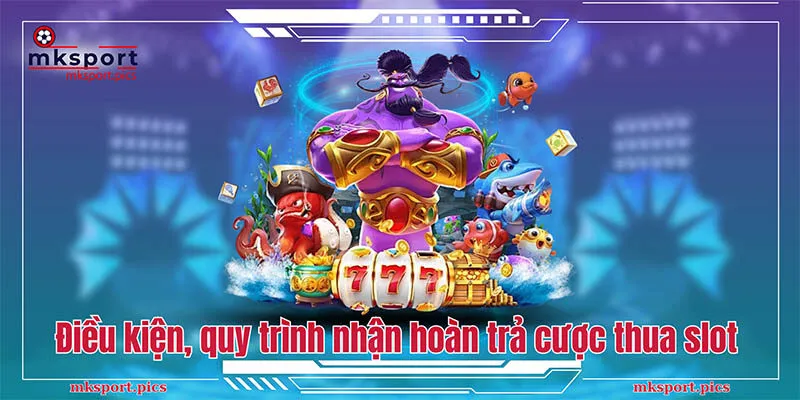 Chương Trình Hoàn Trả Cược Thua Slot Mksport Đỉnh Cao Điều kiện và quy trình nhận hoàn trả cược thua slot mksport