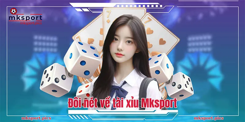 Tài Xỉu Mksport - Tất Tần Tật Quy Tắc Chơi Cơ Bản Đôi nét về tài xỉu Mksport