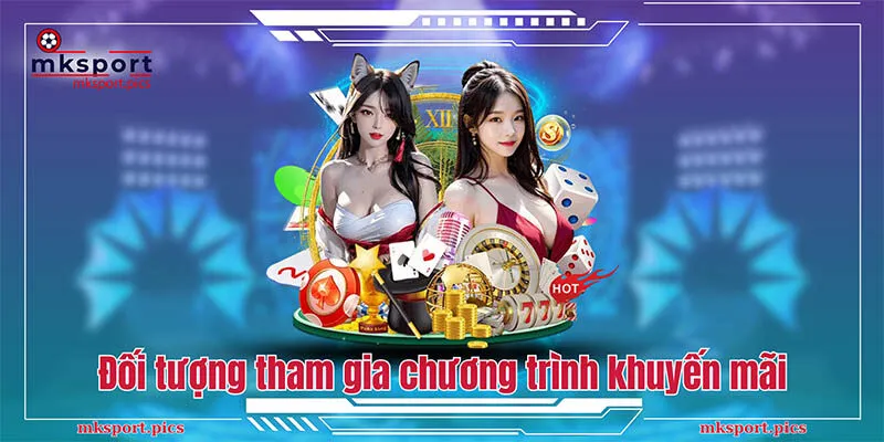 Khuyến Mãi MKsport: Deal Ưu Đãi Bet Thủ Siêu Hời Đối tượng tham gia chương trình khuyến mãi
