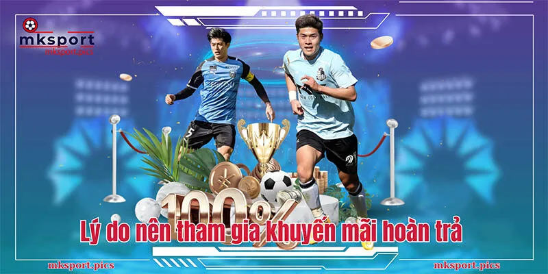 Cập Nhật Khuyến Mãi Hoàn Trả Mksports Mới Nhất 2024 Giải mã lý do nên tham gia chương trình hoàn trả của MKSports