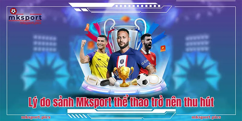 Sảnh Mksport Thể Thao Uy Tín Cùng Tỷ Lệ Cược Hấp Dẫn Giải mã lý do sảnh Mksport thể thao trở nên thu hút