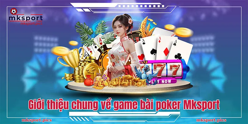 Poker - Cách Chơi Game Bài Poker Từ A Đến Z Cho Tân Thủ Mksport Giới thiệu chung về game bài poker Mksport