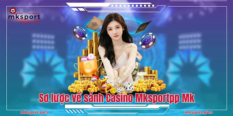 Casino Mksport - Thiên Đường Cá Cược Trực Tuyến Hot Nhất Tại Châu Á Giới thiệu sơ lược về sảnh Casino Mksport