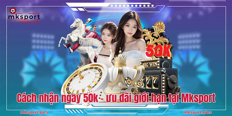 Khuyến mãi có giới hạn Mksport - Chia sẻ cách nhận thưởng nhanh Hướng dẫn cách nhận ngay 50k - ưu đãi giới hạn tại Mksport