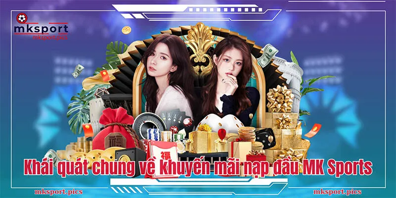 Khuyến Mãi Nạp Đầu MKSports - Hướng Dẫn Chi Tiết Cách Tham Gia Khái quát chung về khuyến mãi nạp đầu MK Sports