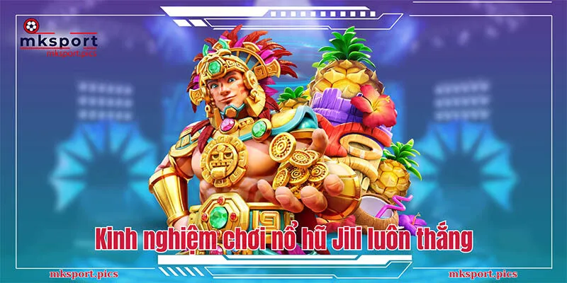 Kinh nghiệm chơi nổ hũ Jili luôn thắng cho người mới