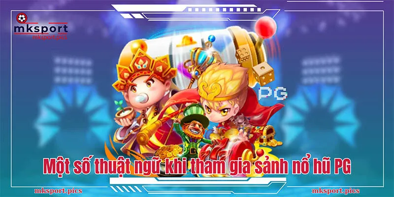 Nổ Hũ PG - Sảnh Game Đổi Thưởng Tiền Mặt Hấp Dẫn Tại Mksport Một số thuật ngữ cần biết khi tham gia sảnh nổ hũ PG