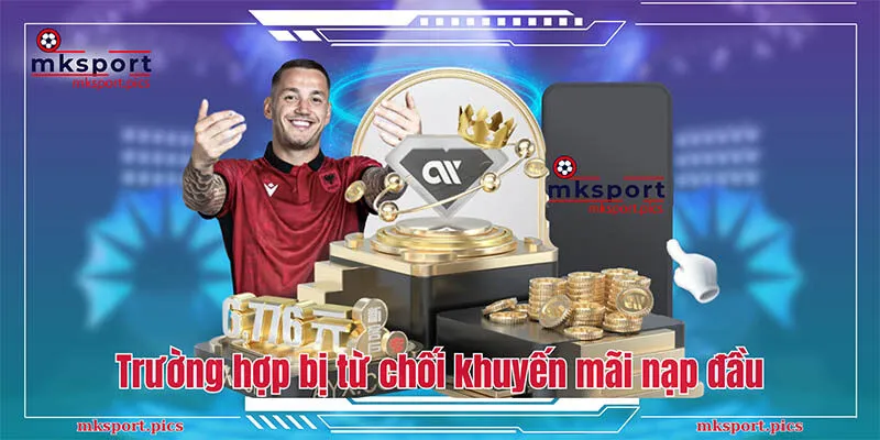 Khuyến Mãi Nạp Đầu MKSports - Hướng Dẫn Chi Tiết Cách Tham Gia Một số trường hợp bị từ chối thanh toán khuyến mãi nạp đầu