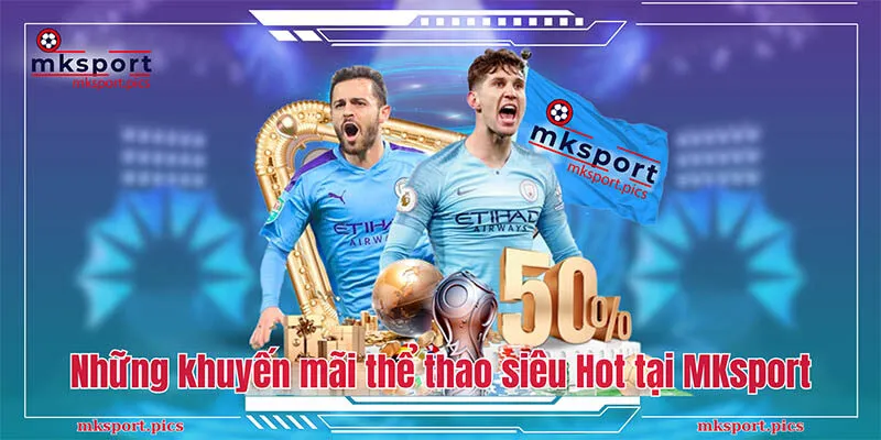 Tổng hợp những chương trình khuyến mãi tại thể thao Mksports Những khuyến mãi thể thao siêu Hot tại MKsport