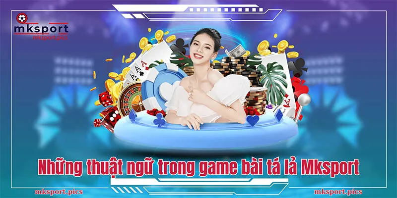 Tá Lả - Tổng Hợp Bí Quyết Đánh Bài Hay Từ Cao Thủ Mksport Những thuật ngữ trong game bài tá lả Mksport