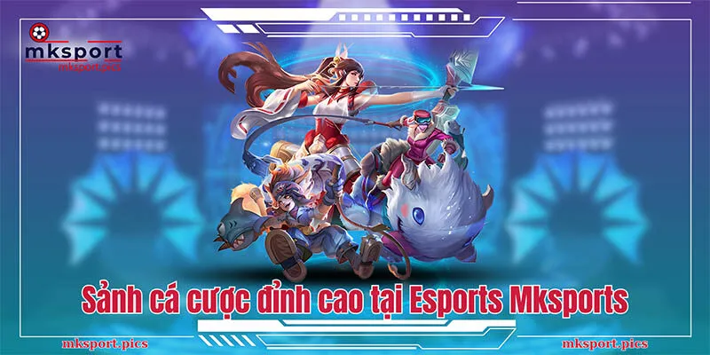 Khám Phá Vũ Trụ Esport Mksport - Chinh Phục Đỉnh Cao Sảnh cá cược đỉnh cao tại Esports Mksports