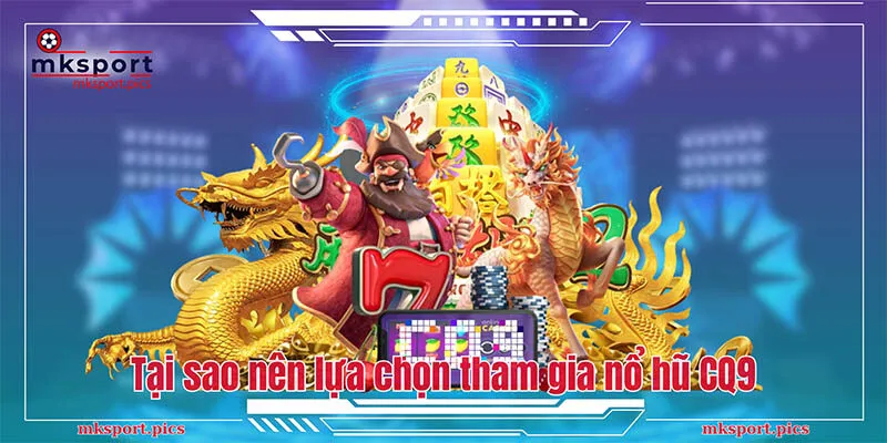 Nổ Hũ CQ9: Sảnh Cược Slot Đẳng Cấp Nhất Hiện Nay Tại sao nên lựa chọn và tham gia tại nhà phân phối nổ hũ CQ9