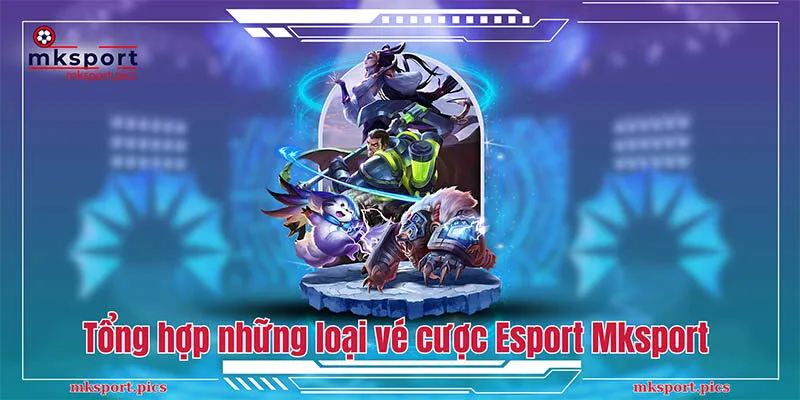 Khám Phá Vũ Trụ Esport Mksport - Chinh Phục Đỉnh Cao Tổng hợp những loại vé cược Esport Mksport