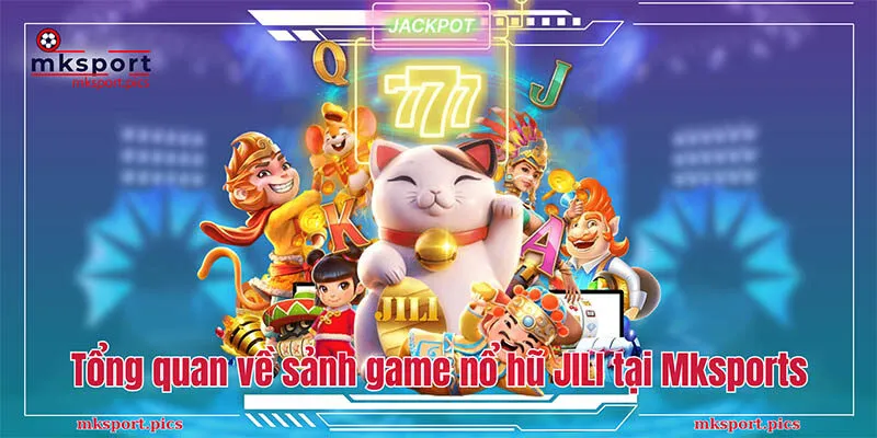 Tổng quan về sảnh game nổ hũ JILI tại Mksports