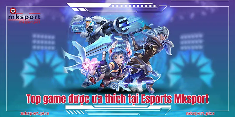 Khám Phá Vũ Trụ Esport Mksport - Chinh Phục Đỉnh Cao Top những tựa game được ưa thích tại Esports Mksport