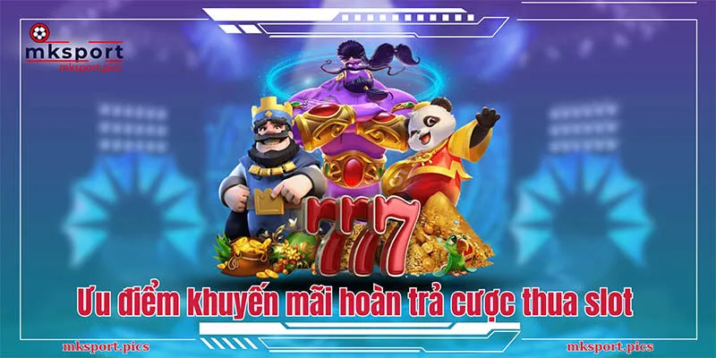 Chương Trình Hoàn Trả Cược Thua Slot Mksport Đỉnh Cao Ưu điểm của các chương trình hoàn trả cược thua slot mksport