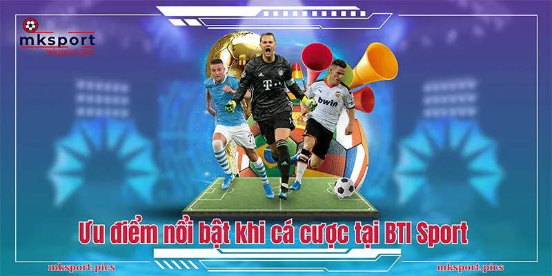 BTI Sport MKSport - Sảnh Cá Cược Thể Thao Số 1 Hiện Nay Ưu điểm nổi bật khi cá cược tại BTI Sport tại MKSport
